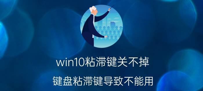 win10粘滞键关不掉 键盘粘滞键导致不能用？